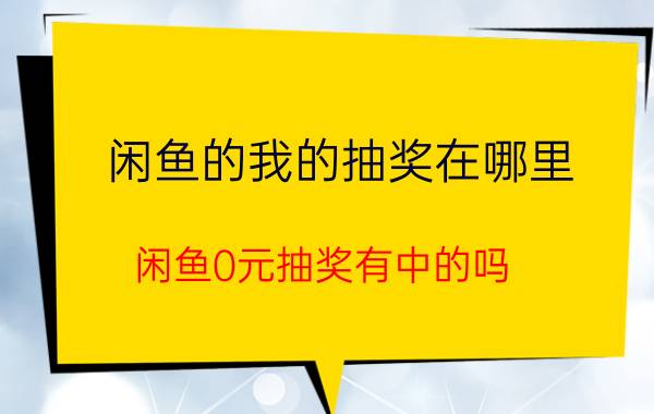 闲鱼的我的抽奖在哪里 闲鱼0元抽奖有中的吗？